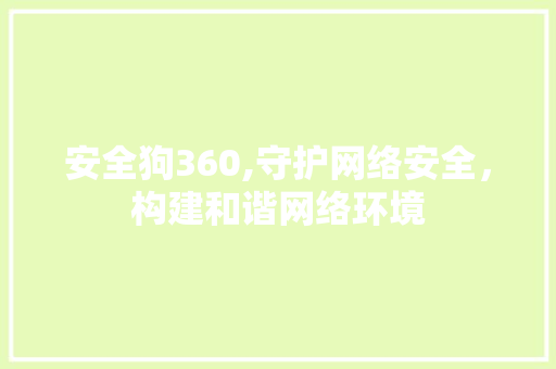 安全狗360,守护网络安全，构建和谐网络环境