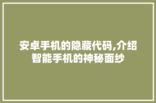 安卓手机的隐藏代码,介绍智能手机的神秘面纱