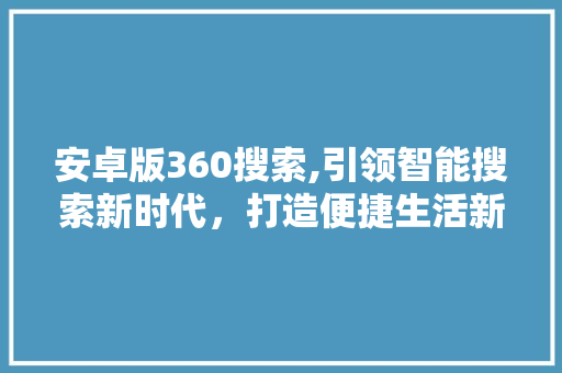 安卓版360搜索,引领智能搜索新时代，打造便捷生活新体验