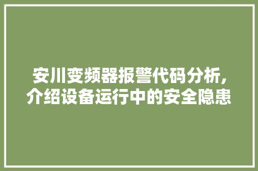 安川变频器报警代码分析,介绍设备运行中的安全隐患