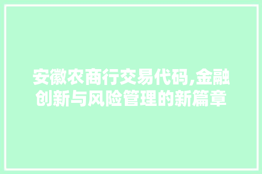 安徽农商行交易代码,金融创新与风险管理的新篇章