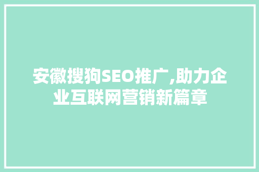 安徽搜狗SEO推广,助力企业互联网营销新篇章