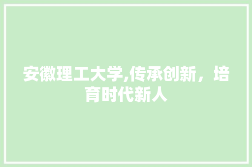 安徽理工大学,传承创新，培育时代新人