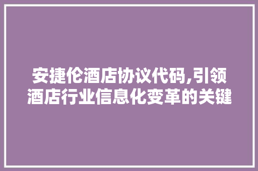 安捷伦酒店协议代码,引领酒店行业信息化变革的关键力量