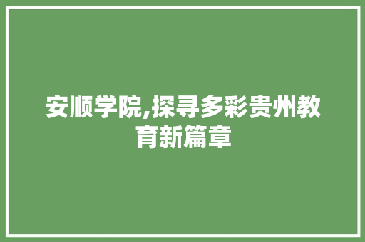 安顺学院,探寻多彩贵州教育新篇章