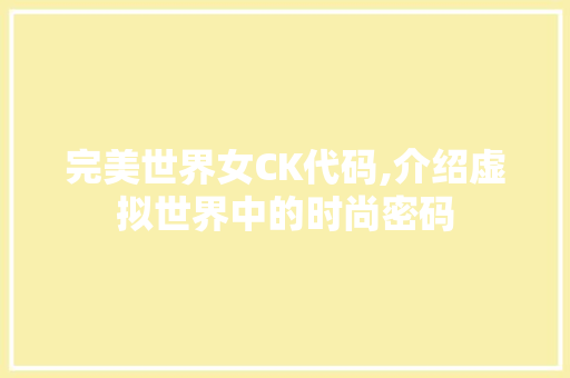 完美世界女CK代码,介绍虚拟世界中的时尚密码