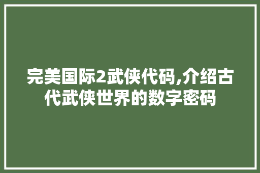 完美国际2武侠代码,介绍古代武侠世界的数字密码