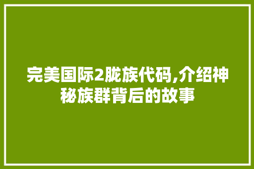 完美国际2胧族代码,介绍神秘族群背后的故事