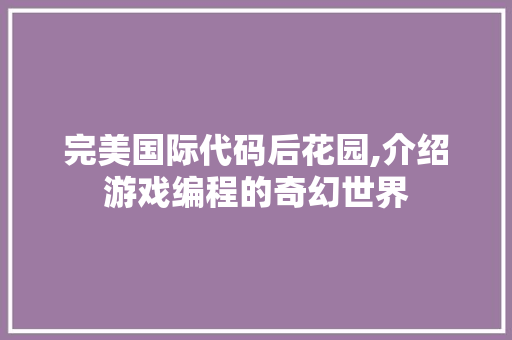 完美国际代码后花园,介绍游戏编程的奇幻世界