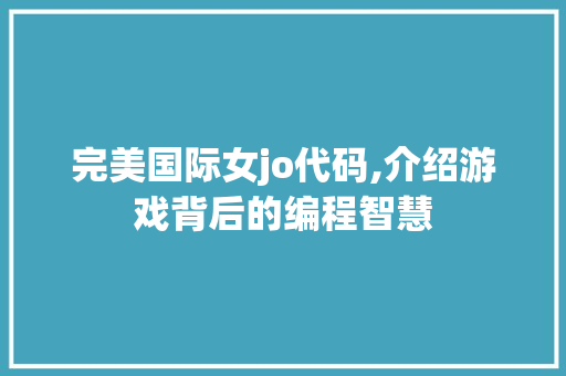 完美国际女jo代码,介绍游戏背后的编程智慧