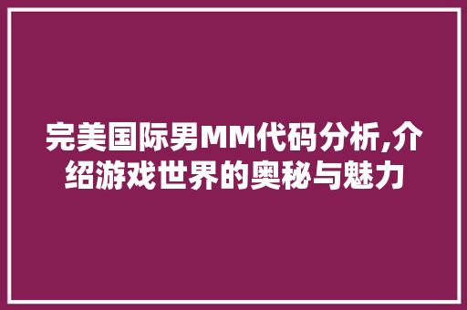 完美国际男MM代码分析,介绍游戏世界的奥秘与魅力