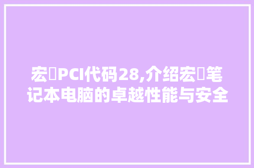 宏碁PCI代码28,介绍宏碁笔记本电脑的卓越性能与安全防护