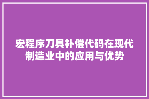 宏程序刀具补偿代码在现代制造业中的应用与优势