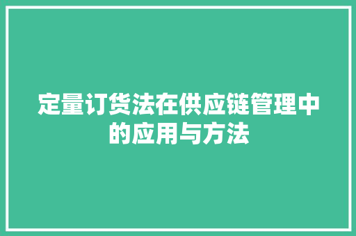 定量订货法在供应链管理中的应用与方法