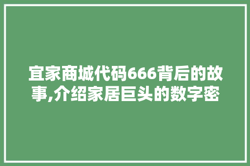 宜家商城代码666背后的故事,介绍家居巨头的数字密码