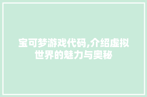 宝可梦游戏代码,介绍虚拟世界的魅力与奥秘