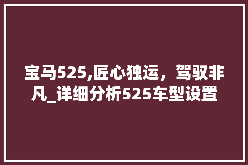 宝马525,匠心独运，驾驭非凡_详细分析525车型设置代码