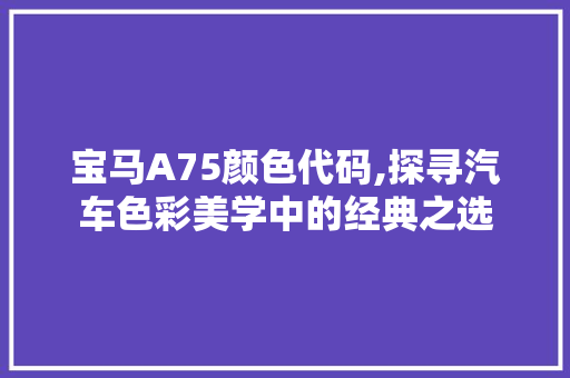 宝马A75颜色代码,探寻汽车色彩美学中的经典之选