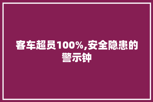 客车超员100%,安全隐患的警示钟