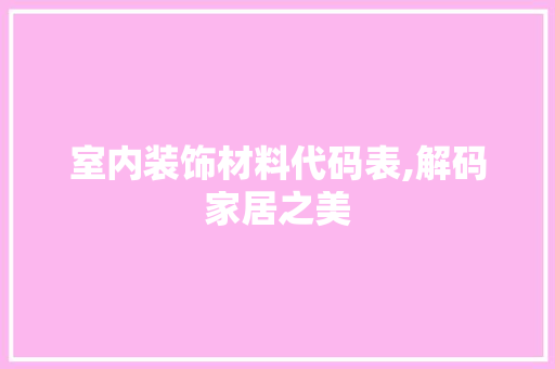 室内装饰材料代码表,解码家居之美