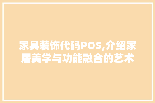 家具装饰代码POS,介绍家居美学与功能融合的艺术