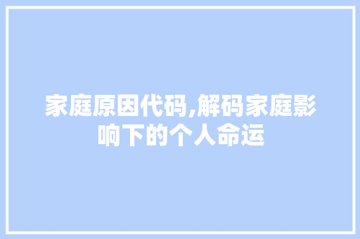 家庭原因代码,解码家庭影响下的个人命运