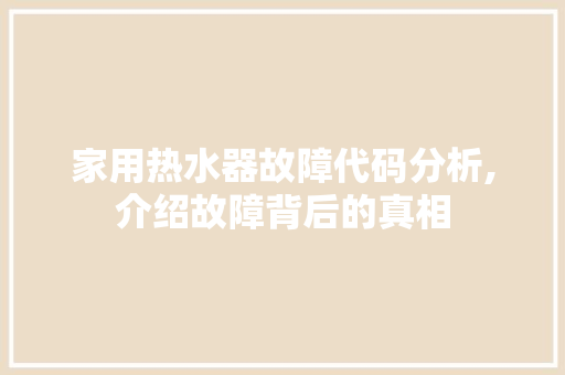 家用热水器故障代码分析,介绍故障背后的真相