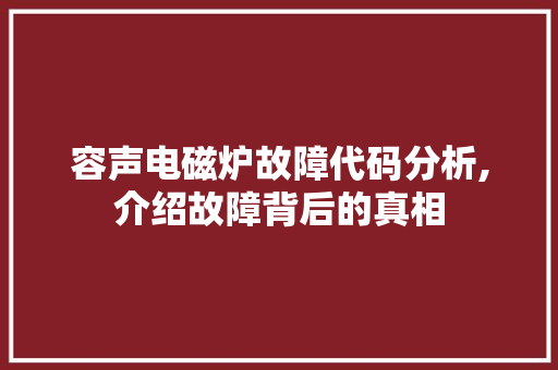 容声电磁炉故障代码分析,介绍故障背后的真相