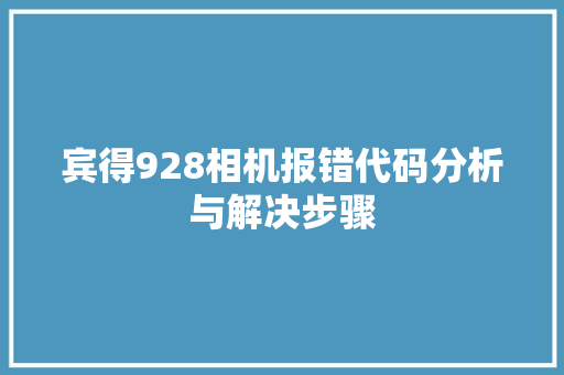 宾得928相机报错代码分析与解决步骤