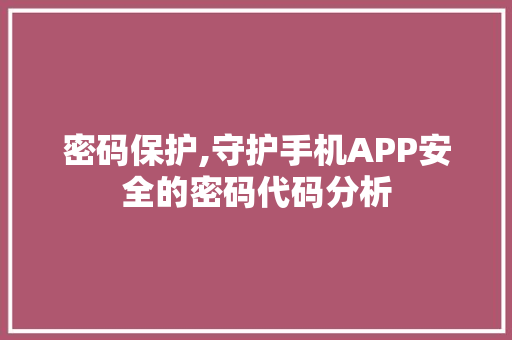 密码保护,守护手机APP安全的密码代码分析