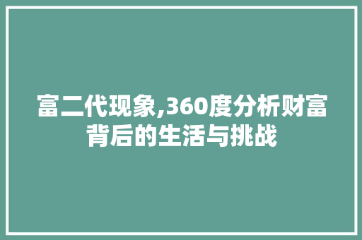 富二代现象,360度分析财富背后的生活与挑战