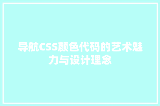 导航CSS颜色代码的艺术魅力与设计理念