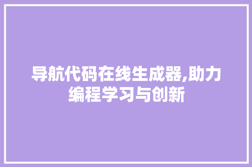 导航代码在线生成器,助力编程学习与创新