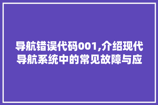 导航错误代码001,介绍现代导航系统中的常见故障与应对步骤