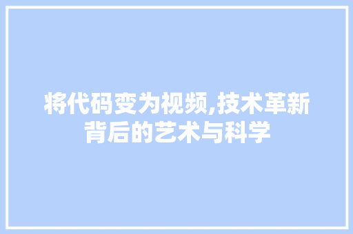 将代码变为视频,技术革新背后的艺术与科学