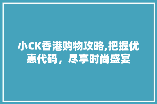 小CK香港购物攻略,把握优惠代码，尽享时尚盛宴