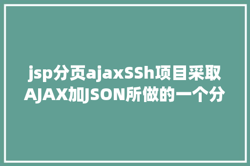 jsp分页ajaxSSh项目采取AJAX加JSON所做的一个分页后果