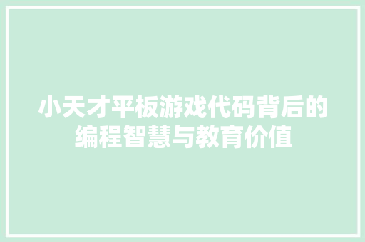 小天才平板游戏代码背后的编程智慧与教育价值