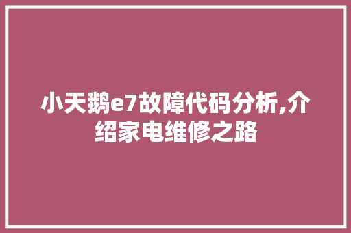 小天鹅e7故障代码分析,介绍家电维修之路