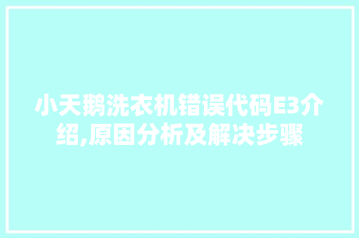 小天鹅洗衣机错误代码E3介绍,原因分析及解决步骤