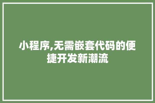 小程序,无需嵌套代码的便捷开发新潮流