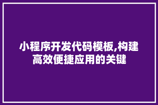 小程序开发代码模板,构建高效便捷应用的关键