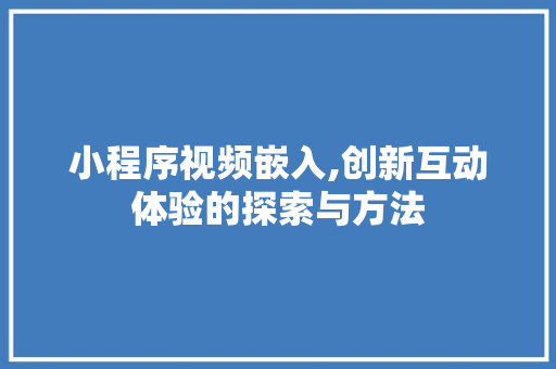 小程序视频嵌入,创新互动体验的探索与方法