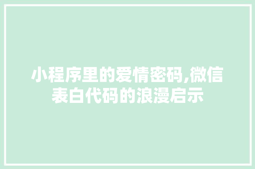 小程序里的爱情密码,微信表白代码的浪漫启示