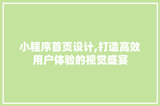 小程序首页设计,打造高效用户体验的视觉盛宴