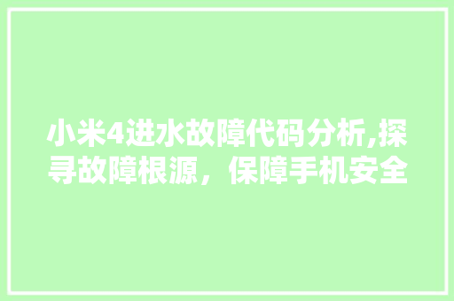 小米4进水故障代码分析,探寻故障根源，保障手机安全