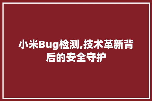 小米Bug检测,技术革新背后的安全守护