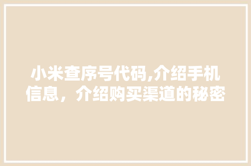 小米查序号代码,介绍手机信息，介绍购买渠道的秘密