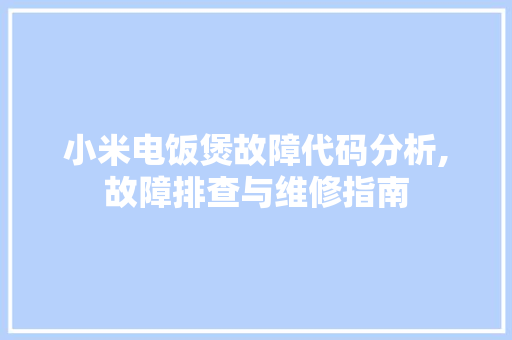 小米电饭煲故障代码分析,故障排查与维修指南