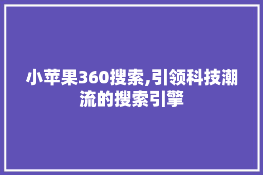 小苹果360搜索,引领科技潮流的搜索引擎